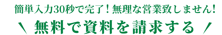 簡単入力30秒で完了!無理な営業致しません! 無料で資料を請求する